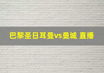 巴黎圣日耳曼vs曼城 直播